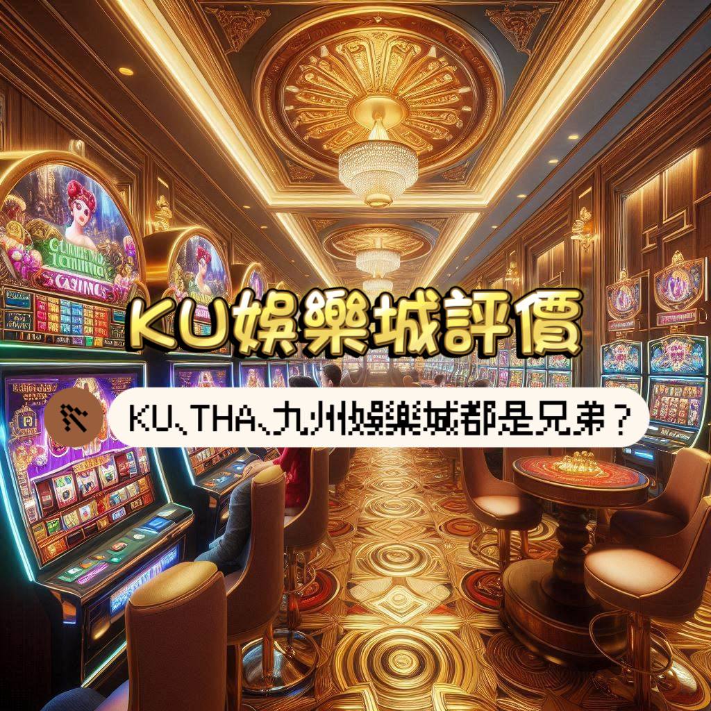 KU娛樂城介紹：LEO娛樂城、THA娛樂城、九州娛樂城都是兄弟?