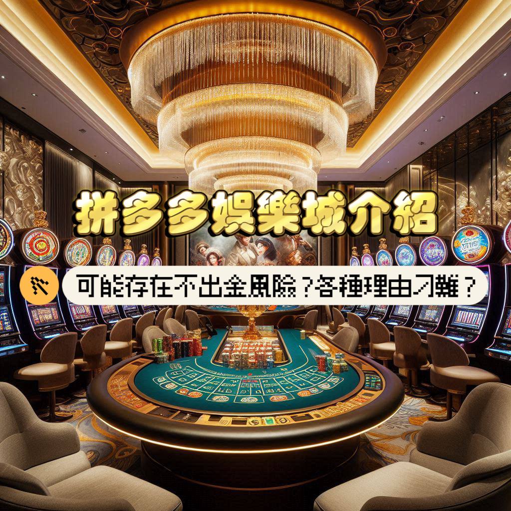 拼多多娛樂城介紹：可能存在不出金的風險？各種理由刁難？