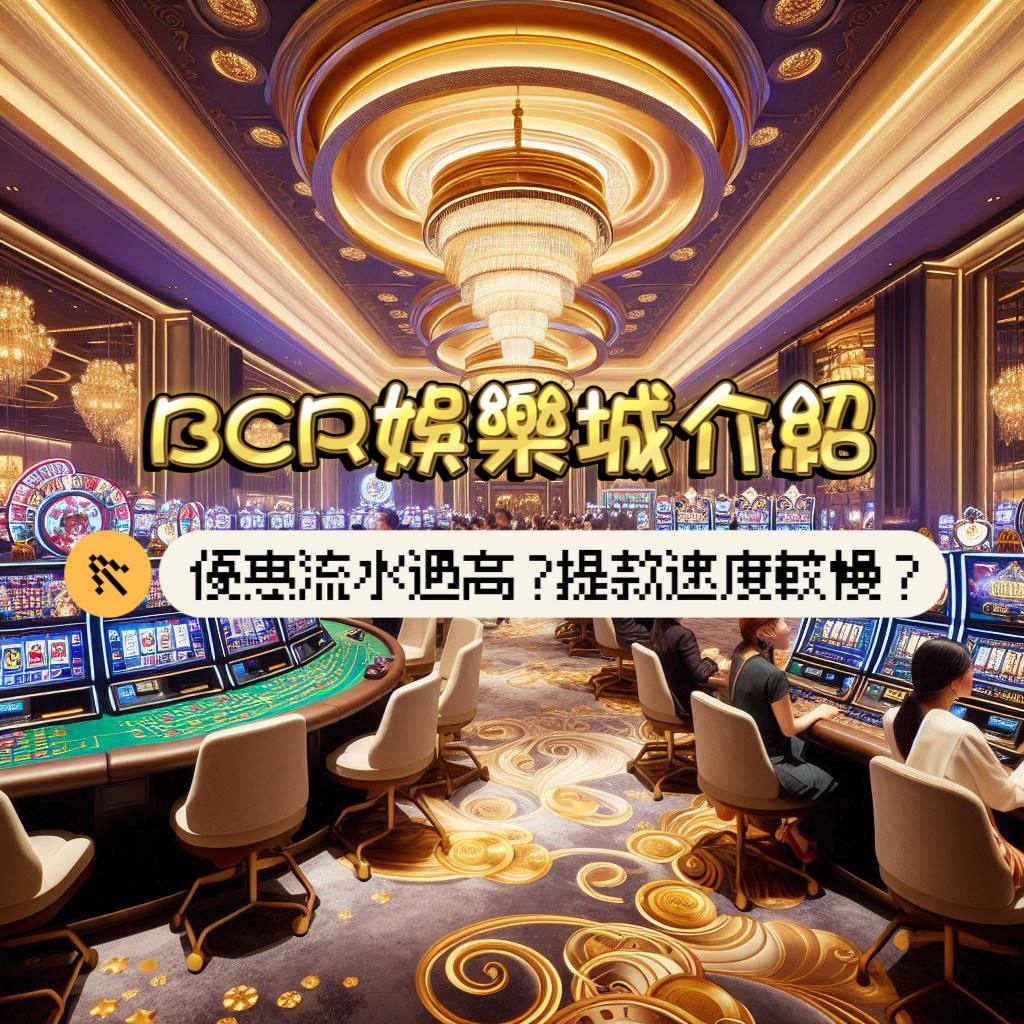 BCR娛樂城介紹：優惠流水過高?提款速度比較慢?