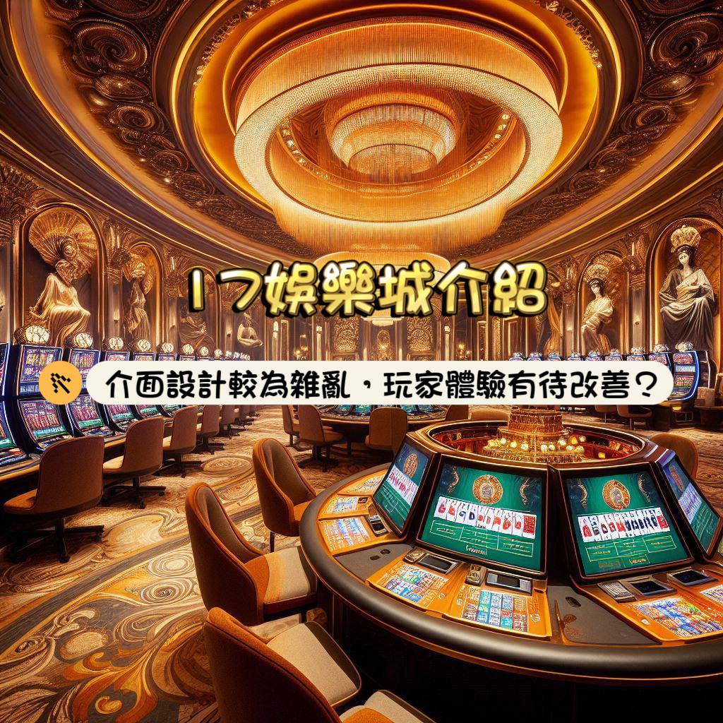 17娛樂城介紹：介面設計較為雜亂，玩家體驗有待改善?