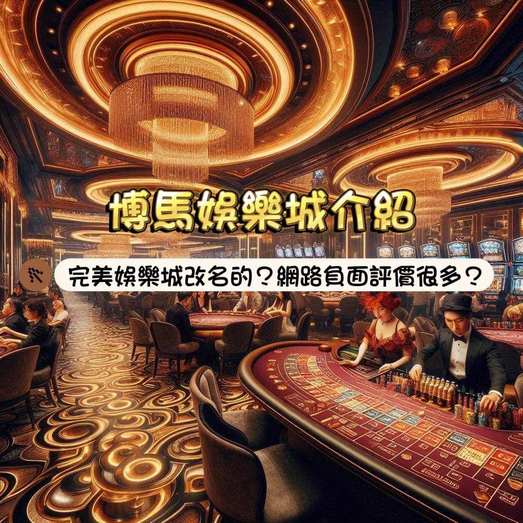 博馬娛樂城介紹：完美娛樂城改名的?網路上負面評價很多?