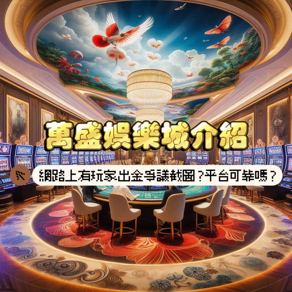 萬盛娛樂城介紹:網路上有玩家出金爭議截圖?平台可靠嗎?