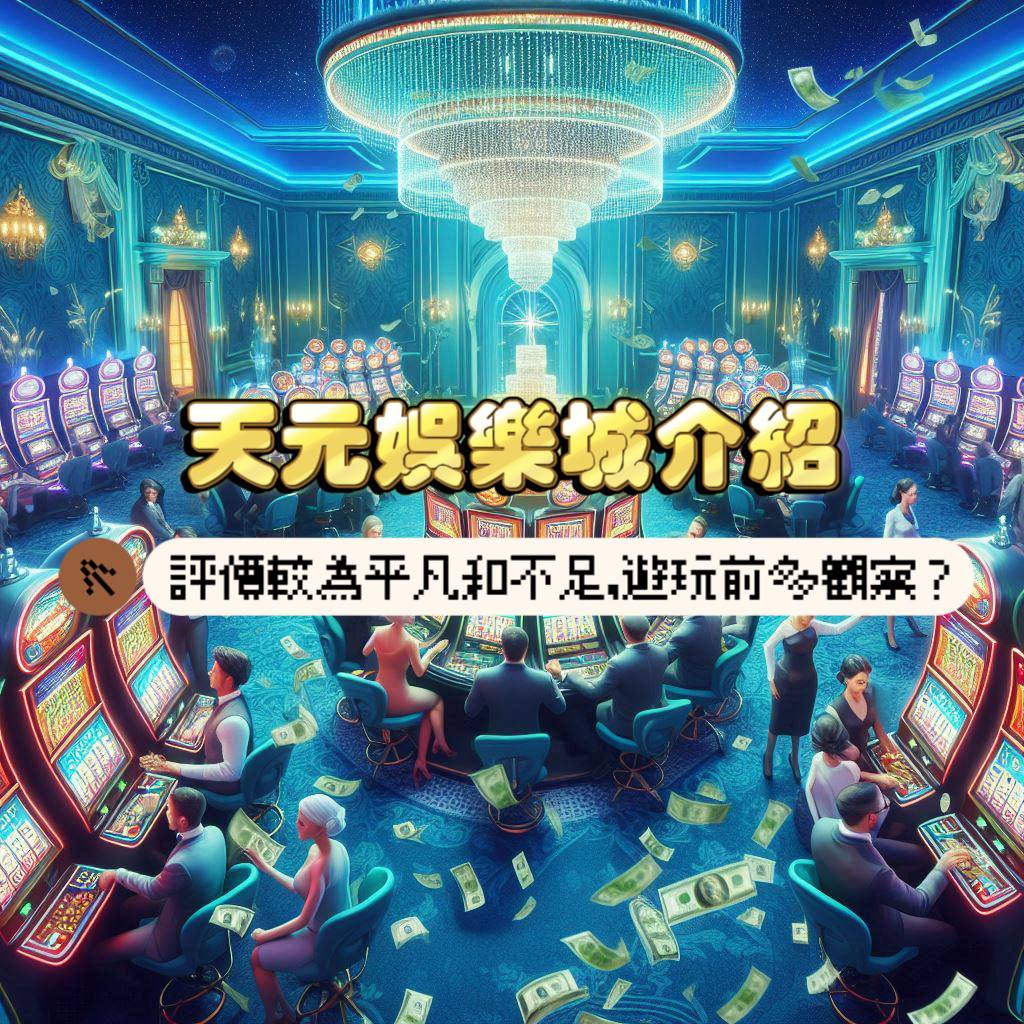 天元娛樂城介紹：評價較為平凡和不足，遊玩前多觀察?