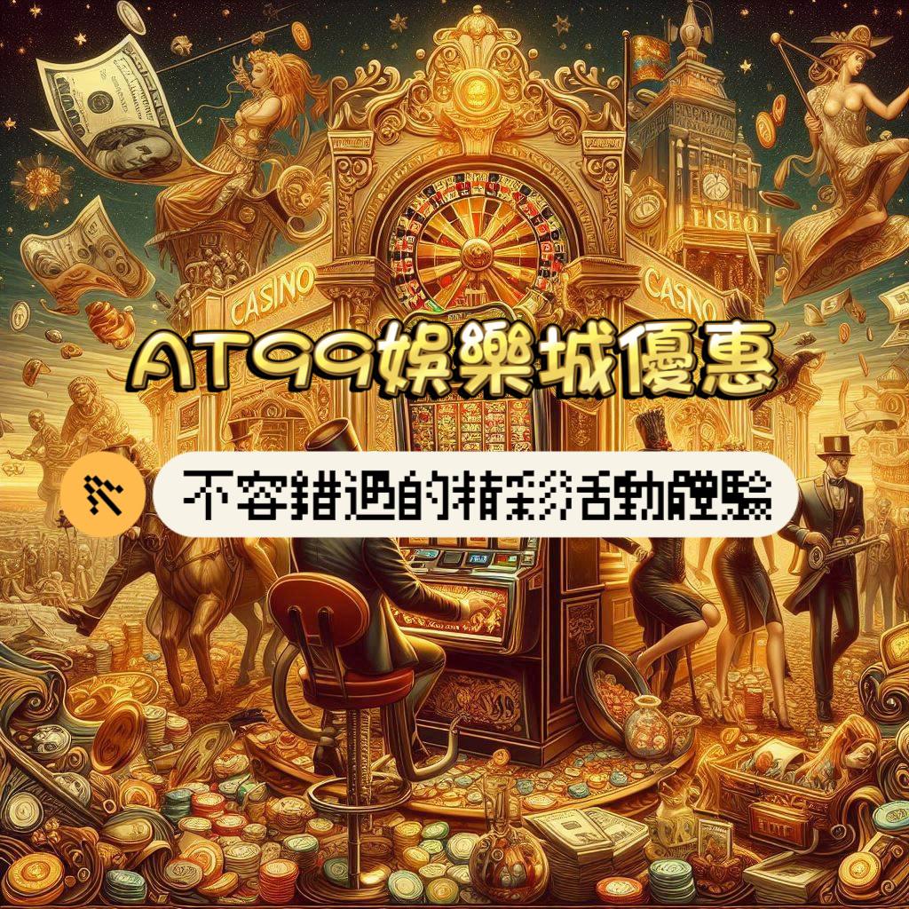 AT99娛樂城優惠介紹：精采多元的優質活動，絕對不容錯過！