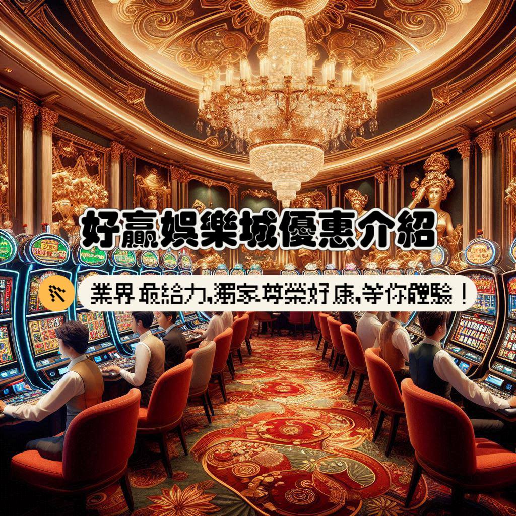 好贏娛樂城優惠介紹：業界最給力，獨家尊榮好康，等你來體驗！