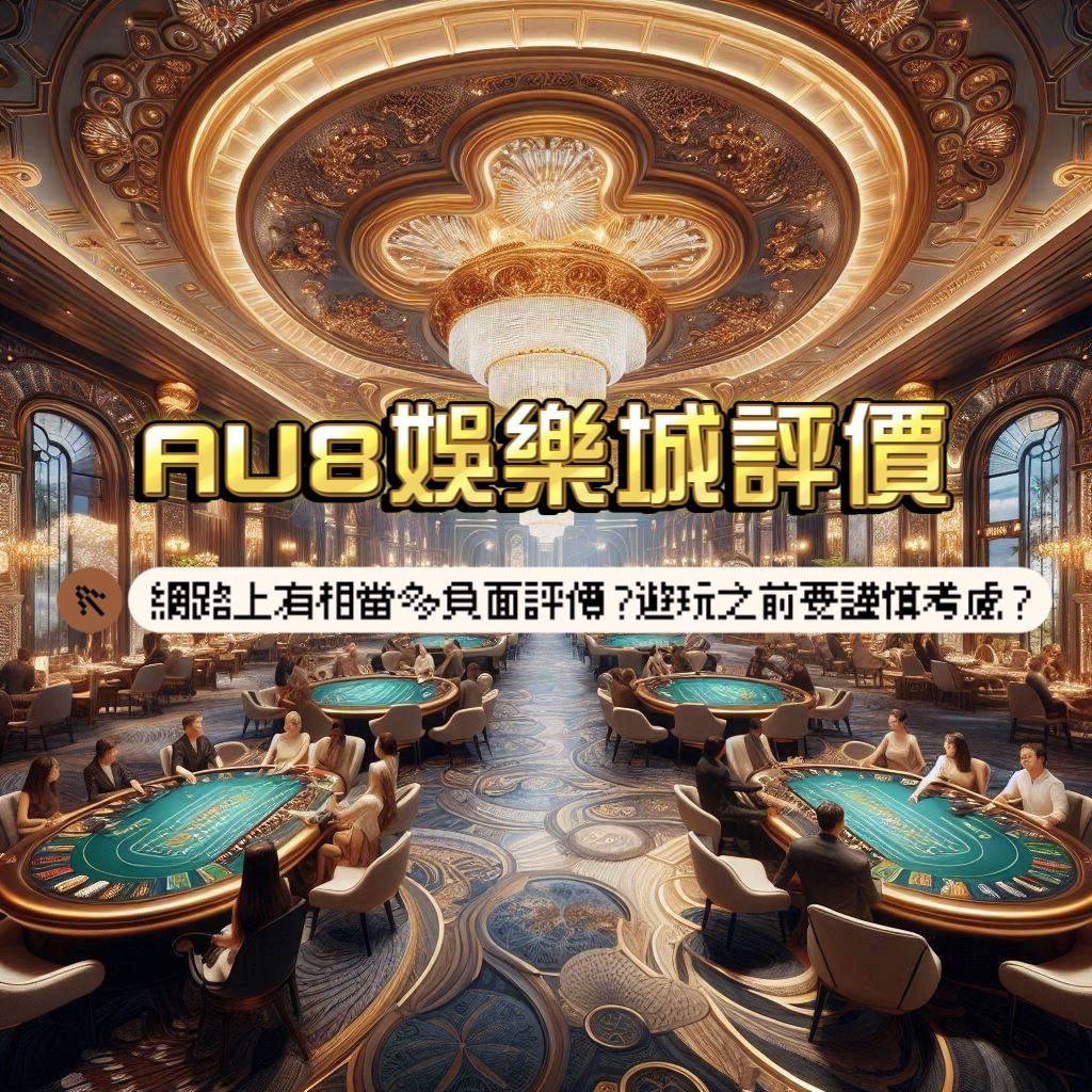 AU8娛樂城介紹：網上有相當多的負面評價?玩家遊玩之前需謹慎考慮?