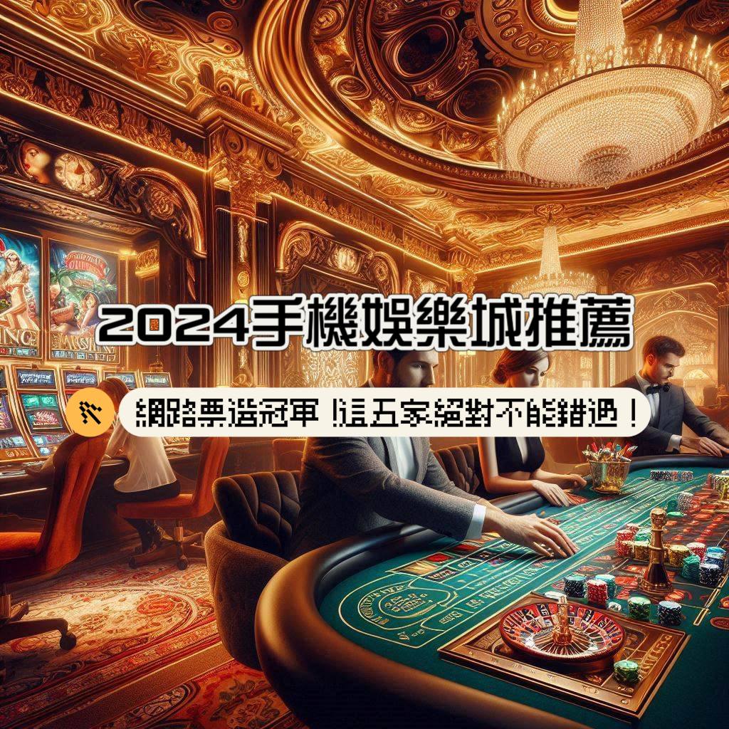 2024手機娛樂城推薦，網路票選冠軍！這5家絕對不能錯過！