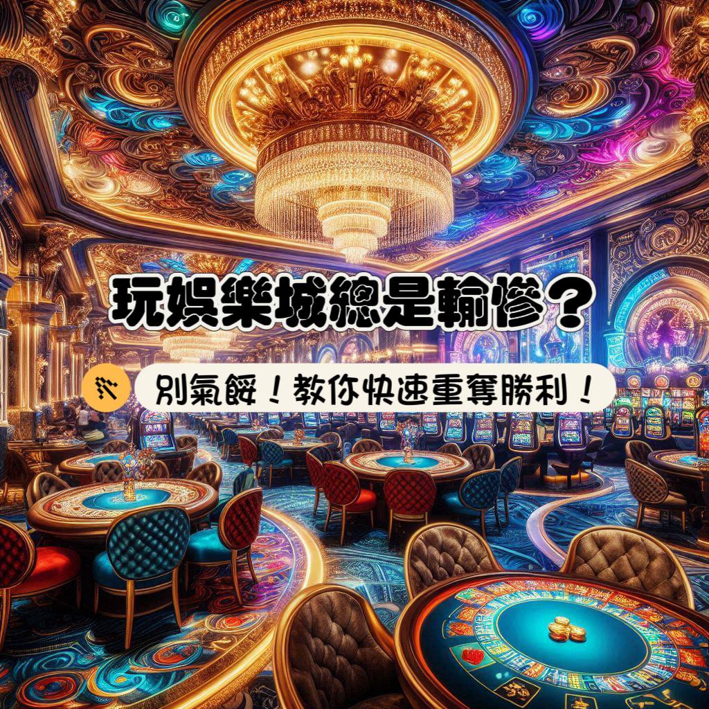 娛樂城總是輸慘了？別氣餒！教你快速止血、重奪勝利！