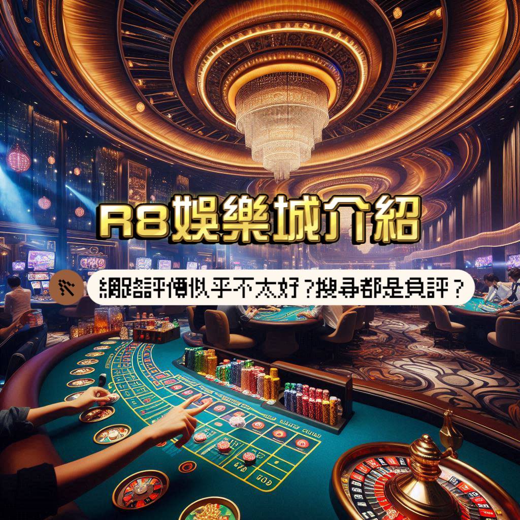 R8娛樂城介紹：網路評價似乎很差，搜尋都是負評?