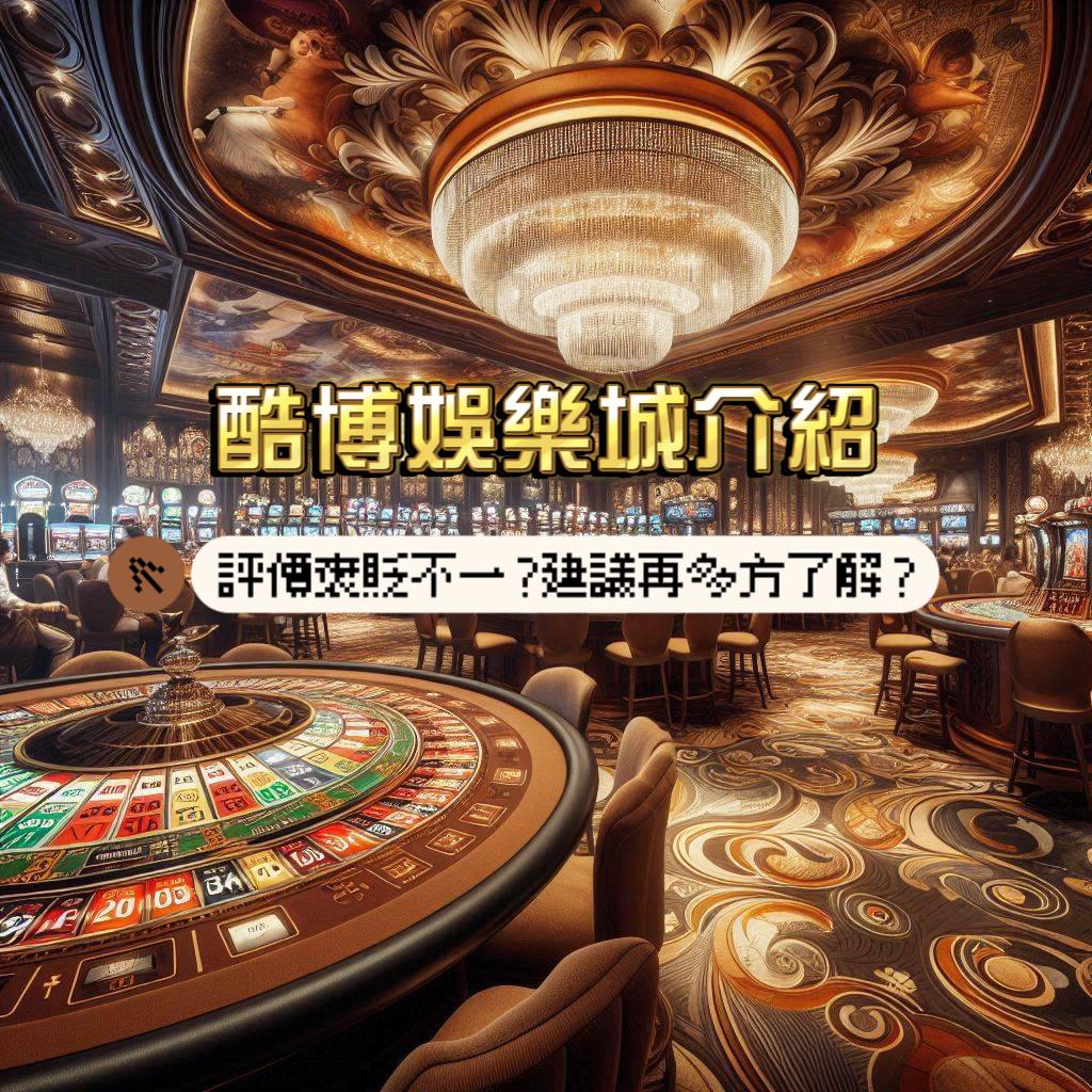 酷博娛樂城介紹：評價褒貶不一？建議再多方了解？