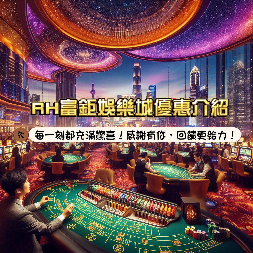 RH富鉅娛樂城優惠介紹: 每一秒都充滿驚喜!感謝有你,回饋更給力!