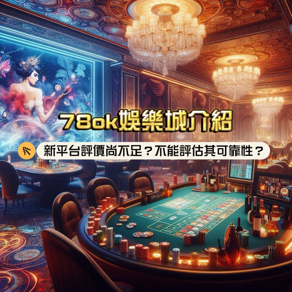 78ok娛樂城介紹:新平台評價尚不足?不能評估其可靠性如何?