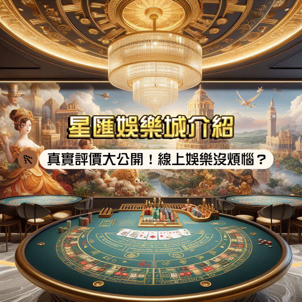 星匯娛樂城介紹：真實評價大公開！線上娛樂沒煩惱嗎？