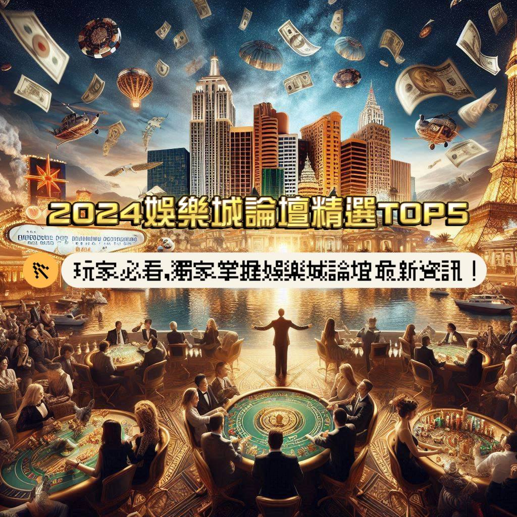 《玩家必看》2024娛樂城推薦論壇TOP5，獨家掌握娛樂城論壇最新資訊！
