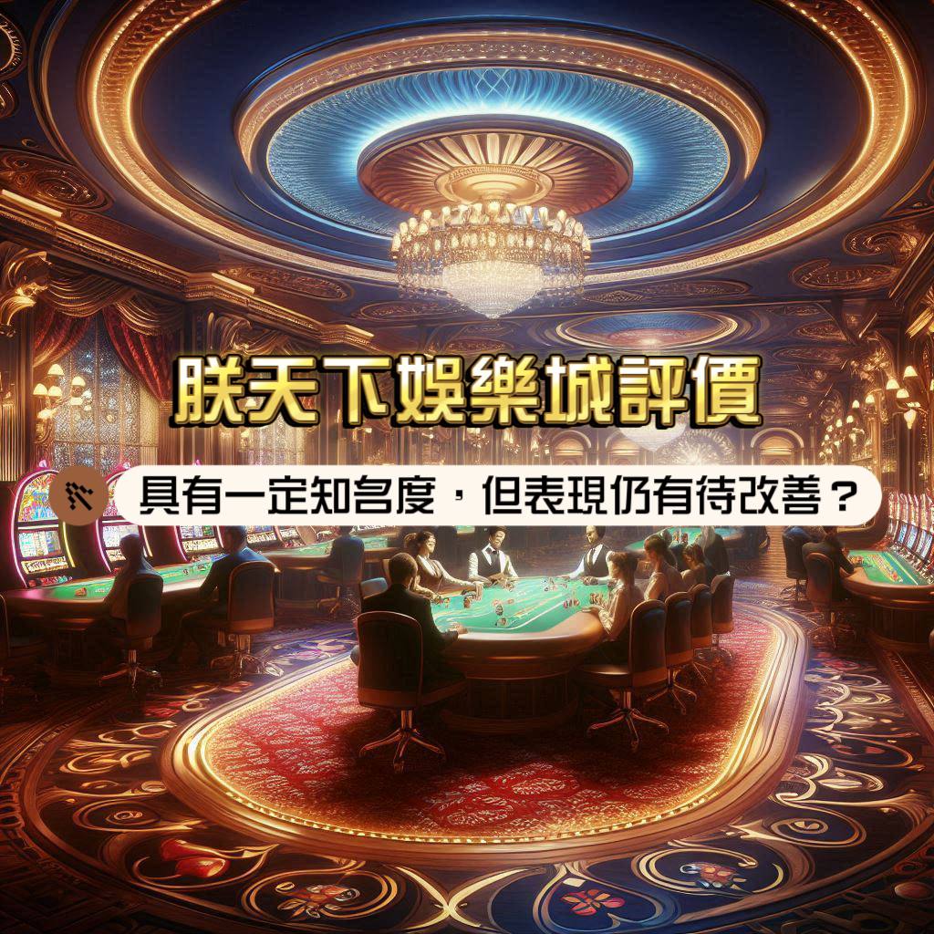 朕天下娛樂城介紹：具有一定的知名度，但表現仍有待改善？