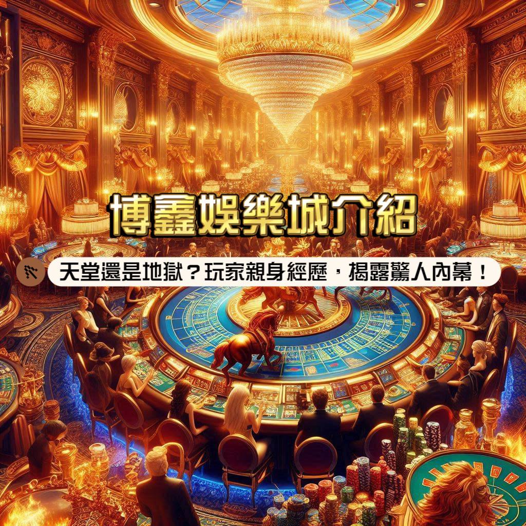 博鑫娛樂城介紹:天堂還是地獄?玩家親身經歷,揭露驚人內幕?