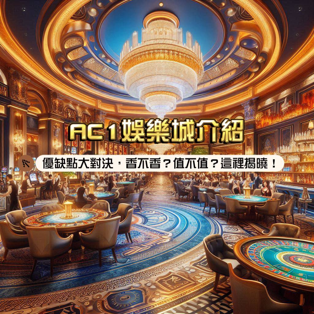 AC1娛樂城介紹：優缺點大對決，香不香？值不值？這裡揭曉！