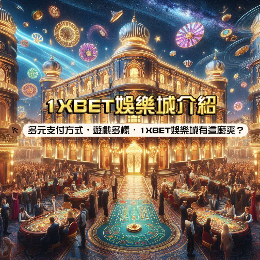 1XBET娛樂城介紹:多元支付方式,多款遊戲選擇,1XBET娛樂城有這麼這麼爽?