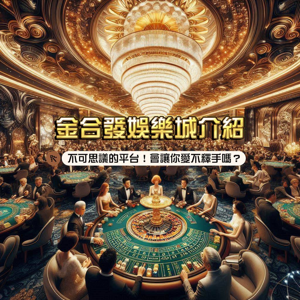 金合發娛樂城介紹：不可思議的平台！會讓你愛不釋手嗎？