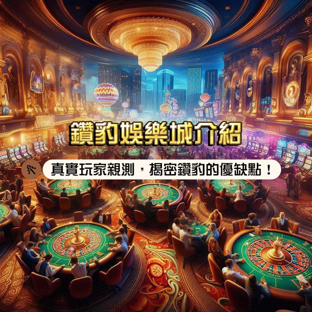 鑽豹娛樂城介紹：真實玩家親測！揭密鑽豹的優缺點，讓你玩得更安心！