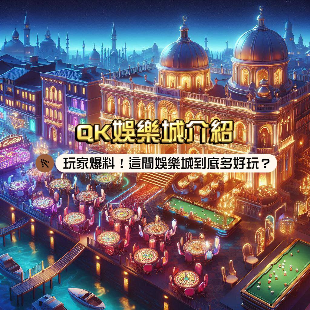 QK娛樂城評價：玩家爆料！這間娛樂城到底有多好玩？