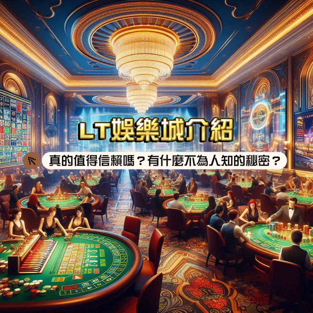 LT娛樂城介紹：真的值得信賴嗎？有什麼不為人知的秘密？