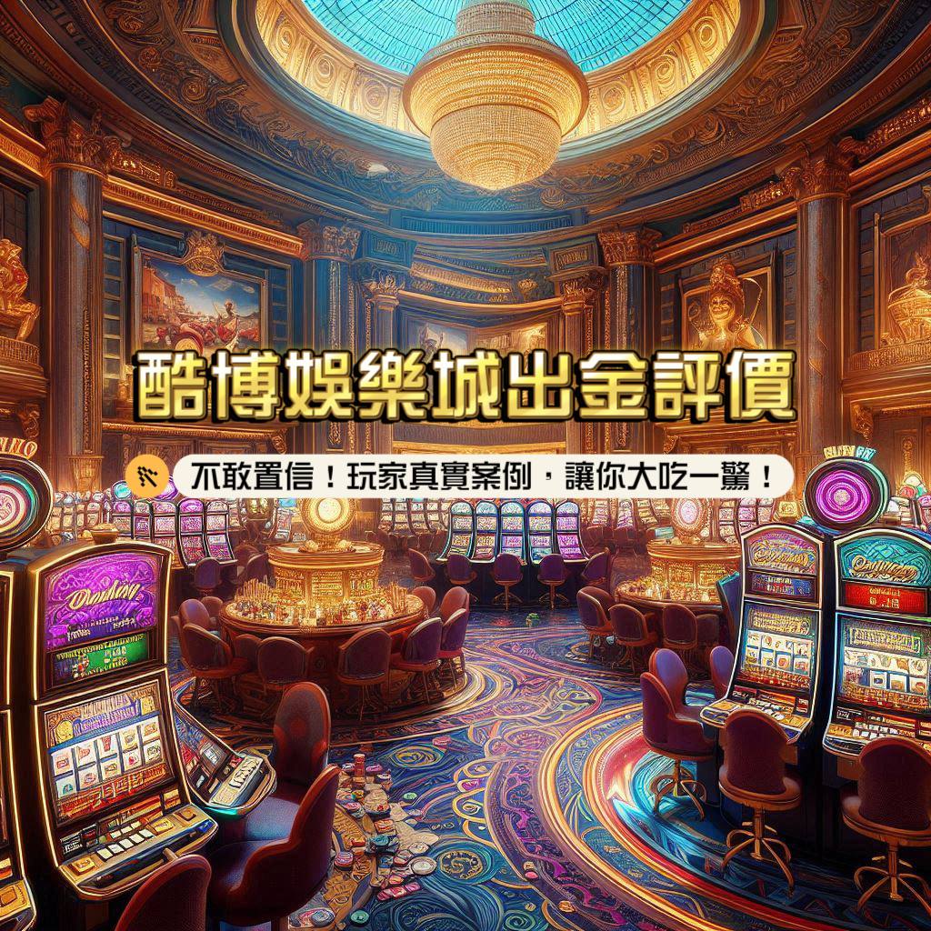 不敢置信！酷博娛樂城出金評價？玩家真實案例，讓你大吃一驚！
