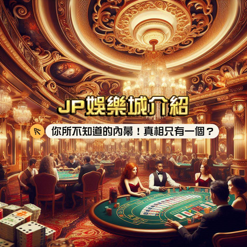 JP娛樂城介紹：你所不知道的內幕！真相只有一個？