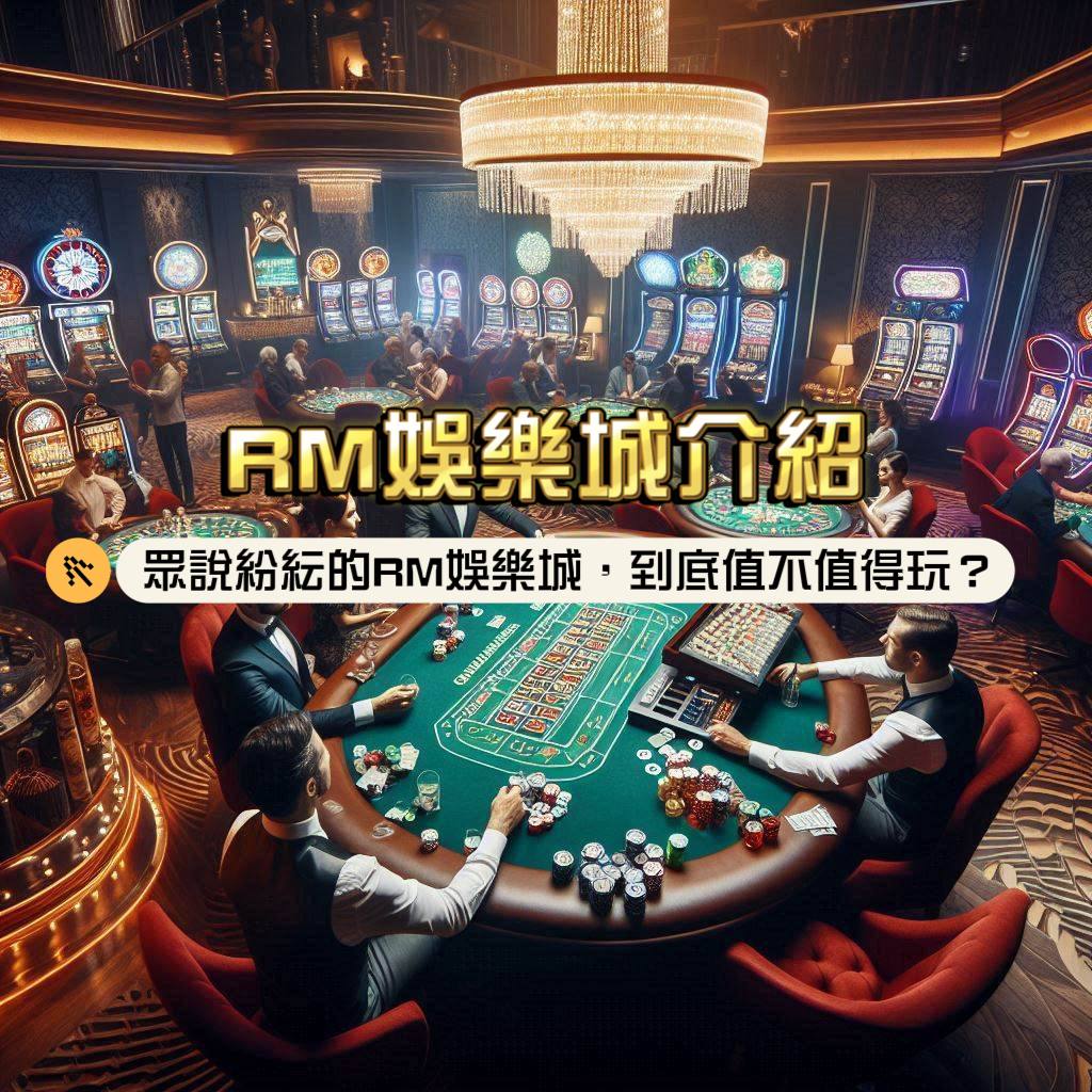 RM娛樂城介紹：眾說紛紜的RM娛樂城，到底值不值得玩？