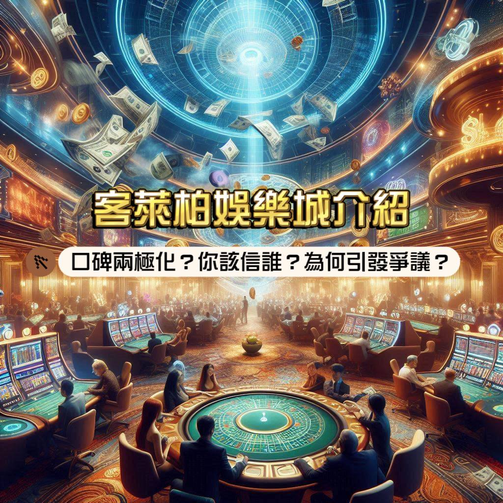 客萊柏娛樂城：口碑兩極化，你該信誰？老牌娛樂城為何引發爭議？