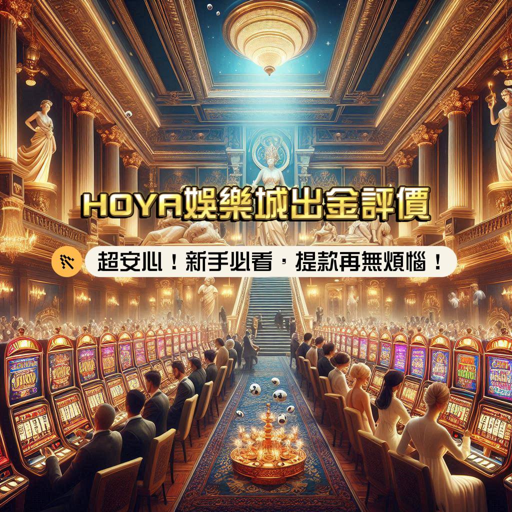 HOYA娛樂城出金評價，超安心！新手必看！快速領款無煩惱，讓你玩得更盡興！
