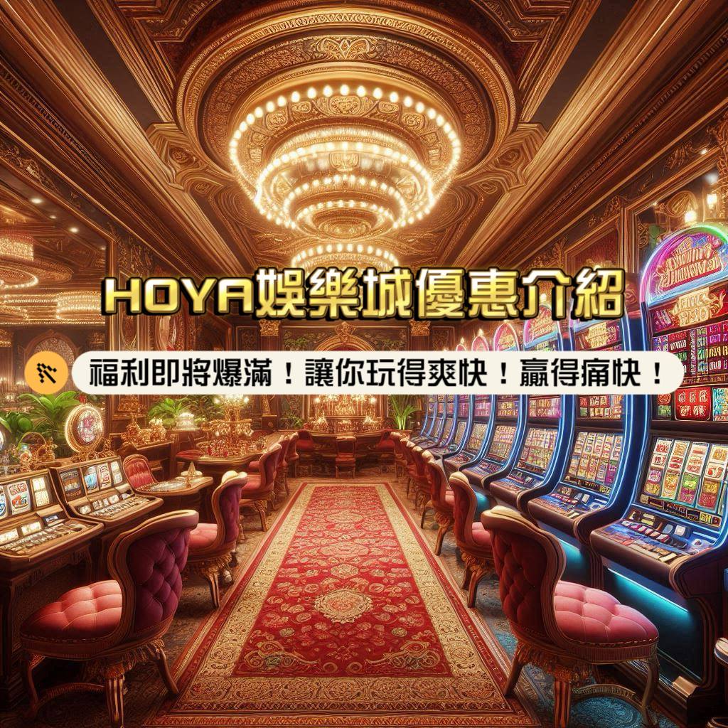 HOYA娛樂城優惠介紹，你的福利即將爆滿！超多優惠活動，讓你玩得爽快，贏得痛快！