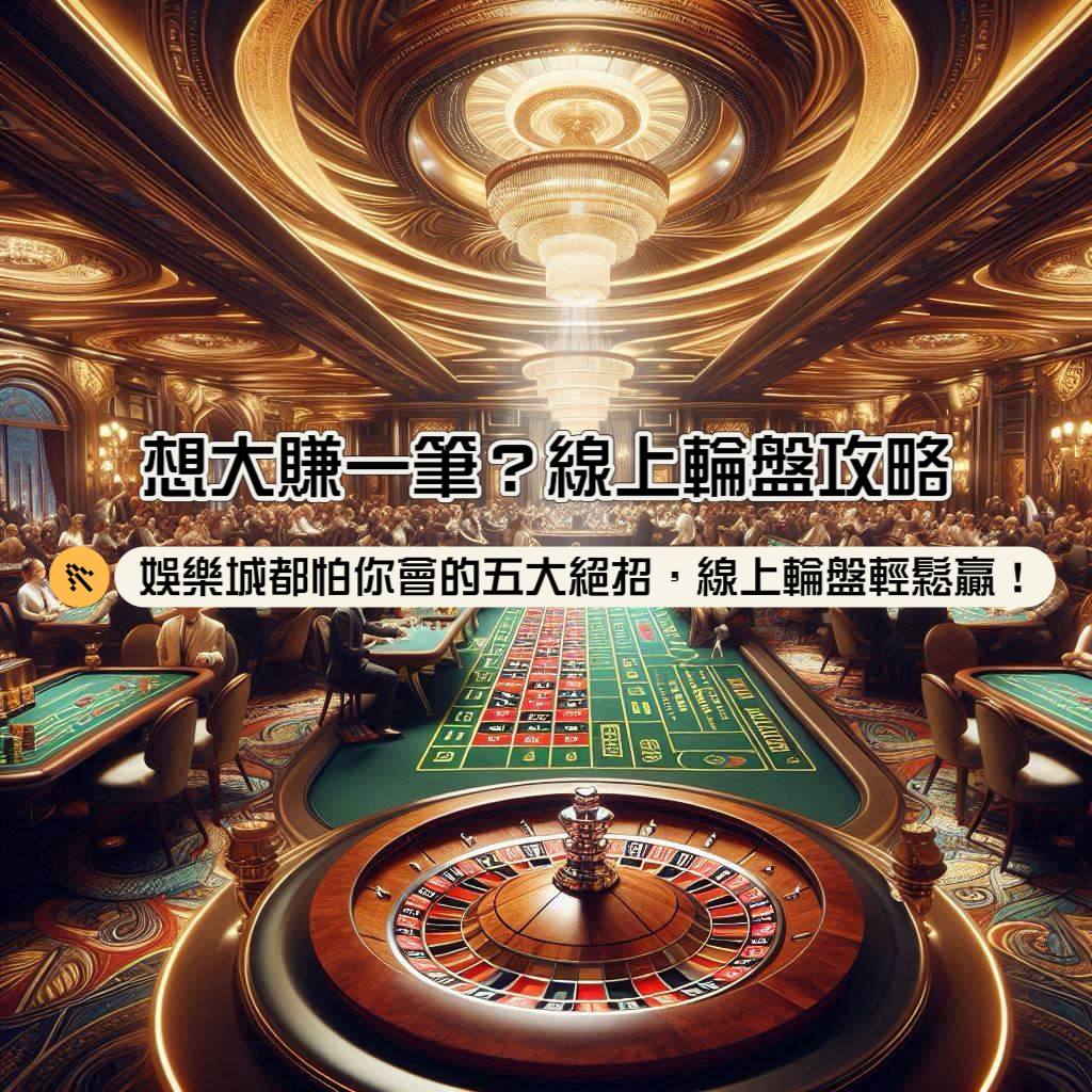 線上輪盤攻略，想在輪盤大賺一筆？娛樂城都怕你會的5大輪盤絕招，線上輪盤輕鬆贏！