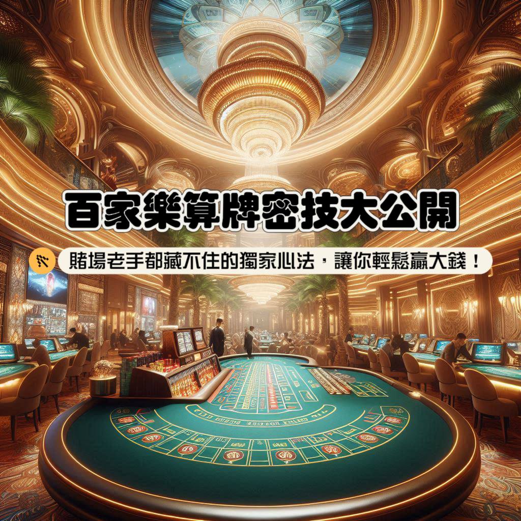 百家樂算牌祕技大公開！賭場老手都藏不住的獨家心法，讓你輕鬆贏大錢！