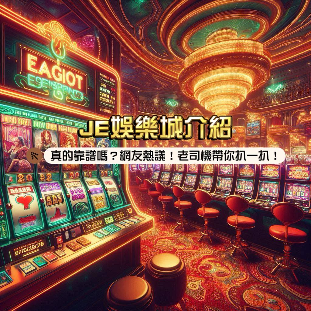 JE娛樂城介紹：真的靠譜嗎？網友熱議！老司機帶你扒一扒！