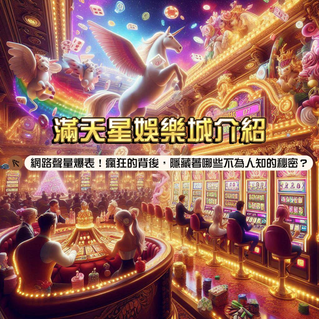 滿天星娛樂城介紹：網路聲量爆表！ 眾人瘋狂的背後，隱藏著哪些不為人知的秘密？