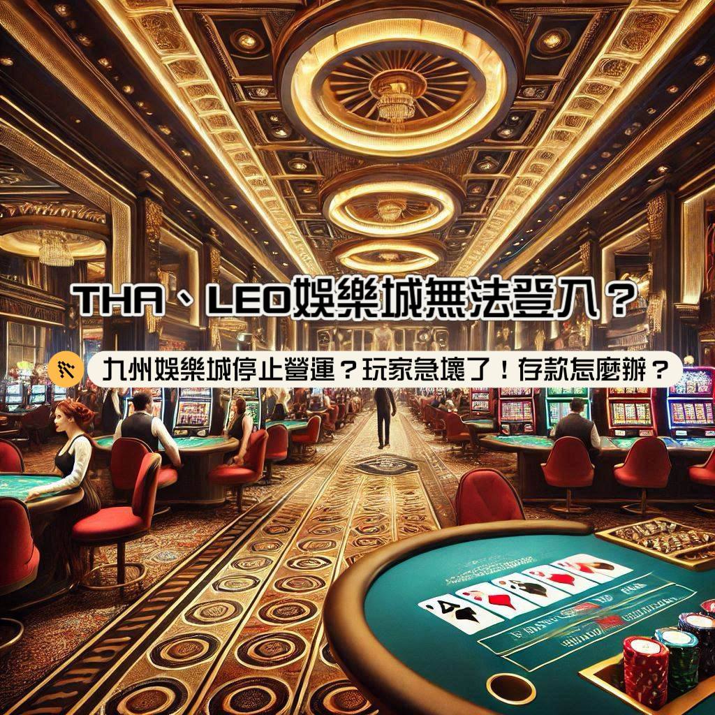 THA、LEO娛樂城無法登入？九州娛樂城停止營運？玩家急壞了！存款怎麼辦？