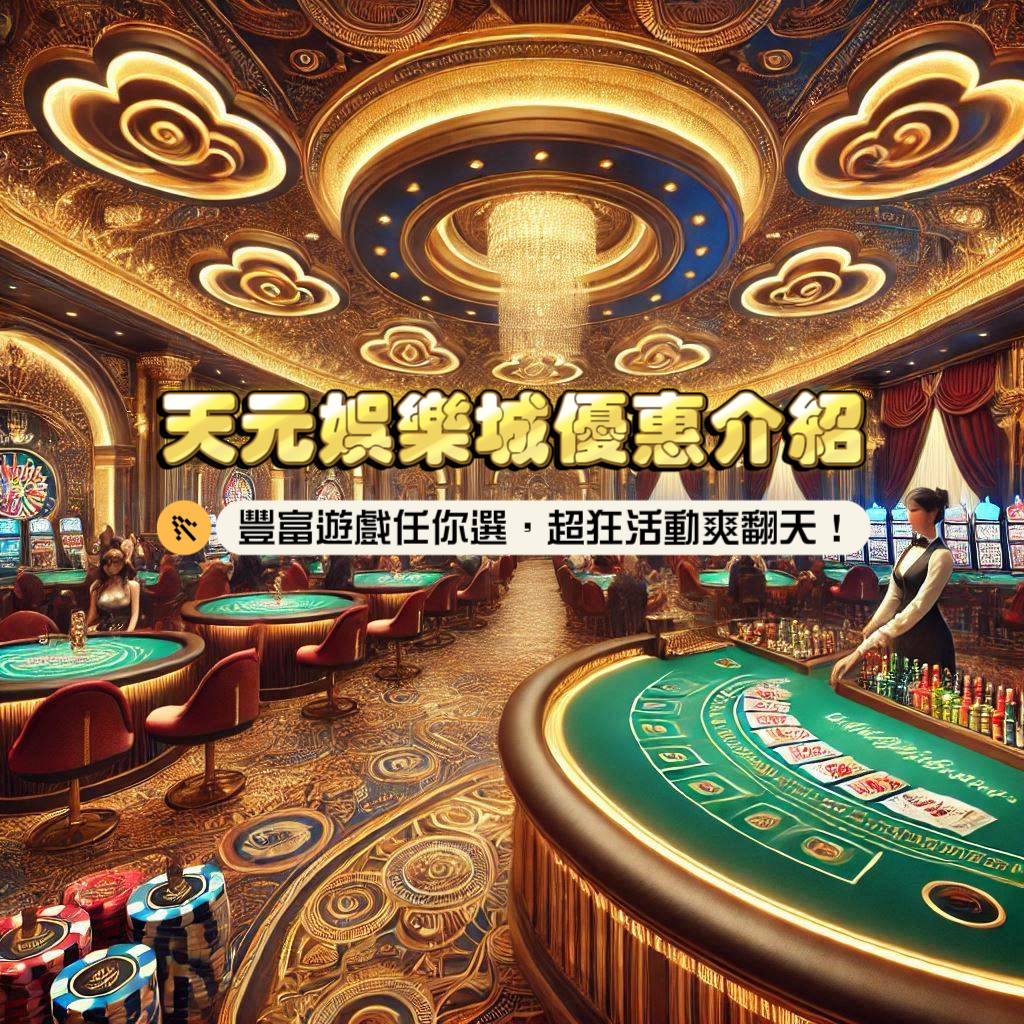 天元娛樂城優惠介紹，豐富遊戲任你選，超狂活動爽翻天！