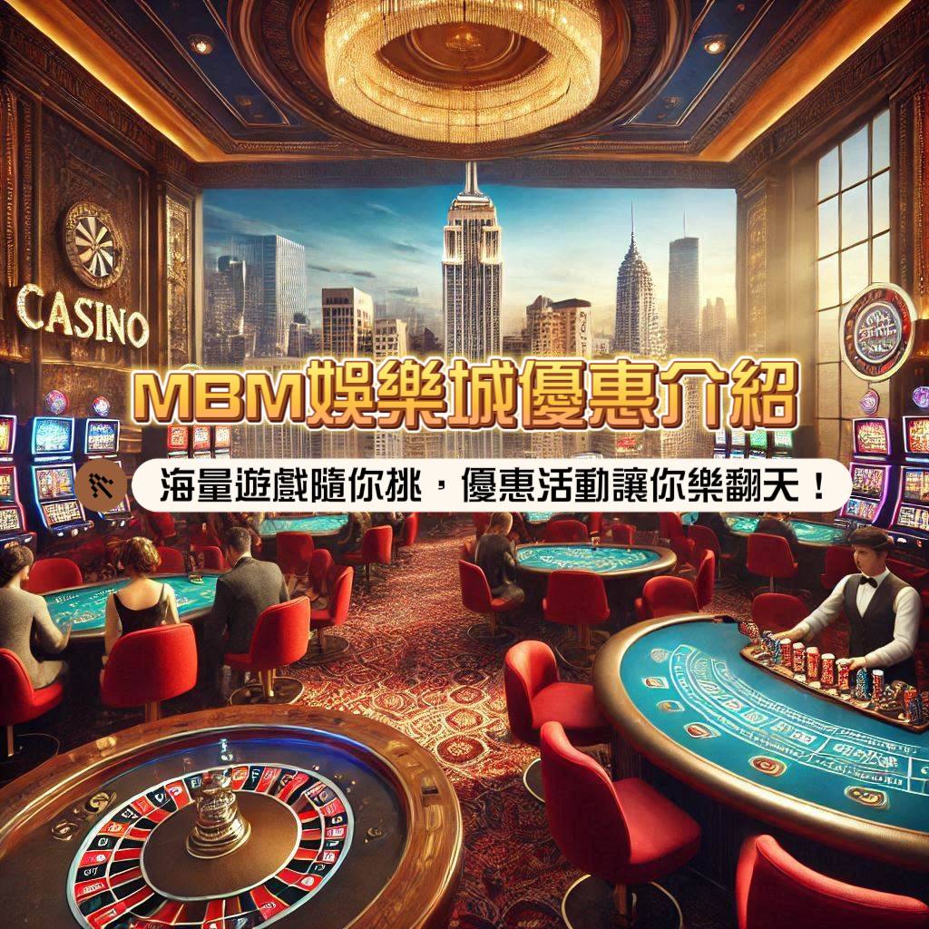 MBM娛樂城優惠介紹！海量遊戲隨你挑，優惠活動讓你樂翻天！