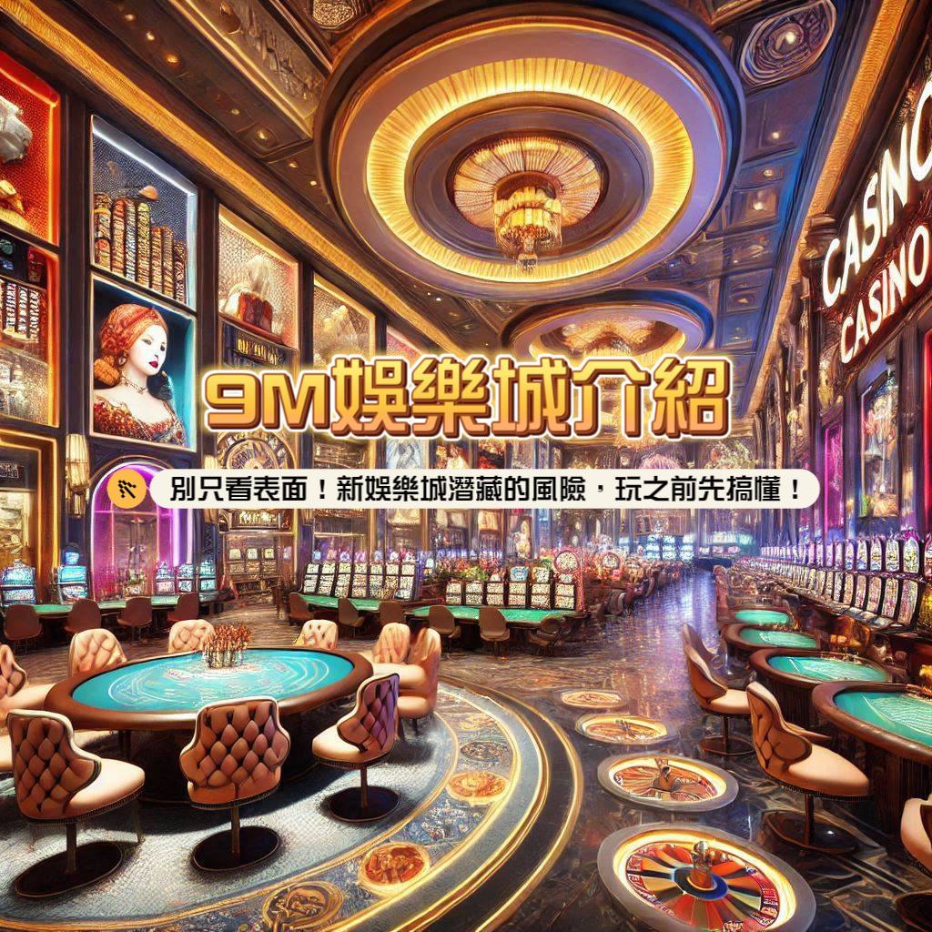 9M娛樂城介紹：別只看表面！新娛樂城潛藏的風險，玩之前先搞懂！
